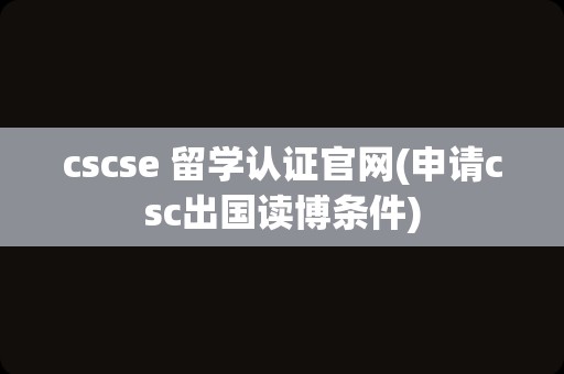 cscse 留学认证官网(申请csc出国读博条件)