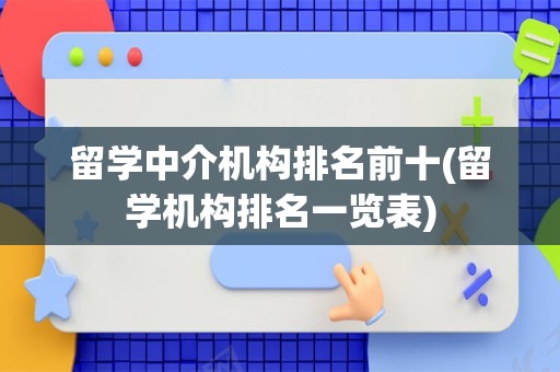 留学中介机构排名前十(留学机构排名一览表)