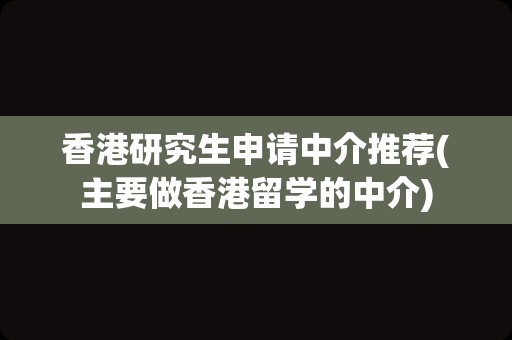 香港研究生申请中介推荐(主要做香港留学的中介)