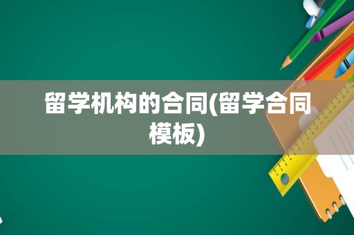 留学机构的合同(留学合同模板)