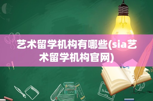 艺术留学机构有哪些(sia艺术留学机构官网)