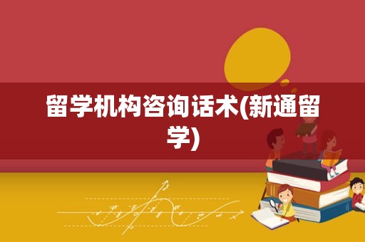 留学机构咨询话术(新通留学)