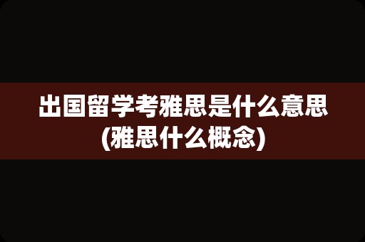 出国留学考雅思是什么意思(雅思什么概念)