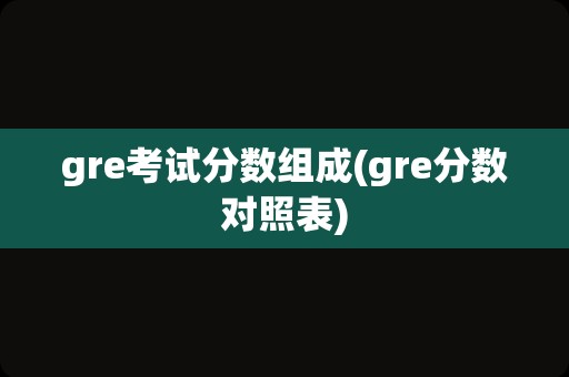 gre考试分数组成(gre分数对照表)