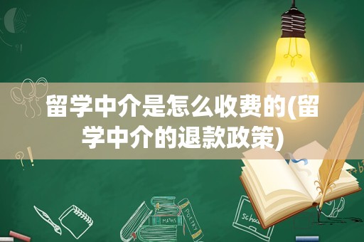 留学中介是怎么收费的(留学中介的退款政策)