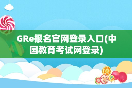 GRe报名官网登录入口(中国教育考试网登录)