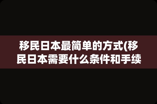 移民日本最简单的方式(移民日本需要什么条件和手续)