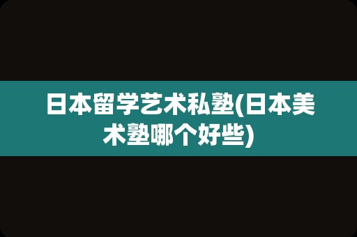 日本留学艺术私塾(日本美术塾哪个好些)