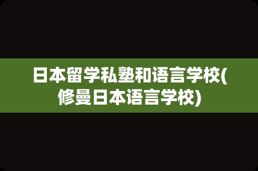 日本留学私塾和语言学校(修曼日本语言学校)