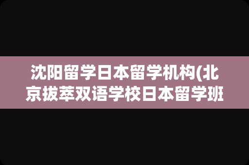 沈阳留学日本留学机构(北京拔萃双语学校日本留学班)