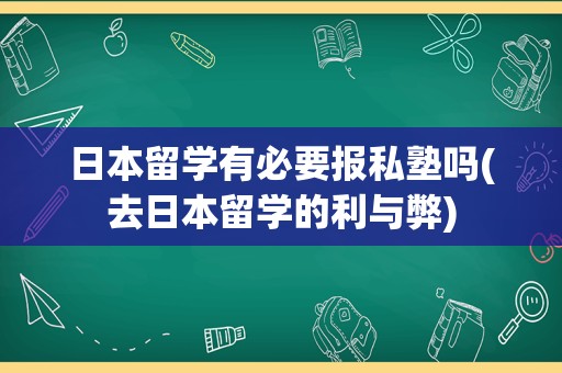 日本留学有必要报私塾吗(去日本留学的利与弊)