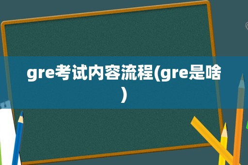 gre考试内容流程(gre是啥)