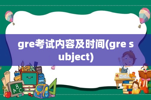 gre考试内容及时间(gre subject)