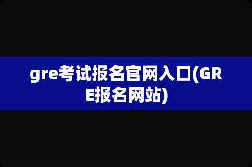 gre考试报名官网入口(GRE报名网站)