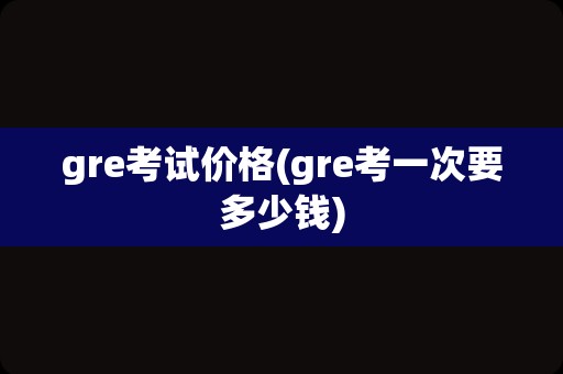 gre考试价格(gre考一次要多少钱)