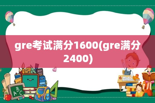 gre考试满分1600(gre满分2400)