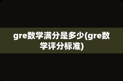 gre数学满分是多少(gre数学评分标准)