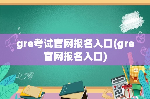 gre考试官网报名入口(gre官网报名入口)