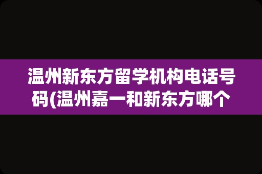 温州新东方留学机构电话号码(温州嘉一和新东方哪个好)