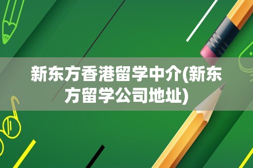 新东方香港留学中介(新东方留学公司地址)