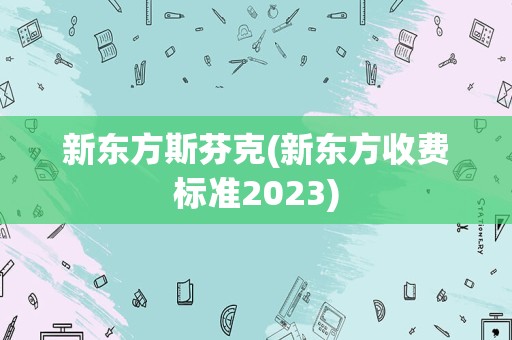 新东方斯芬克(新东方收费标准2023)