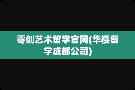 零创艺术留学官网(华樱留学成都公司)