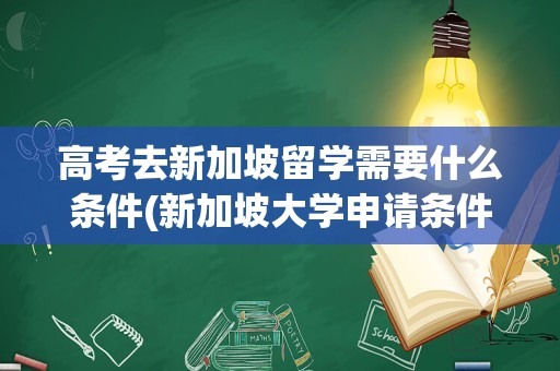 高考去新加坡留学需要什么条件(新加坡大学申请条件)