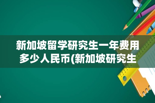 新加坡留学研究生一年费用多少人民币(新加坡研究生费用)