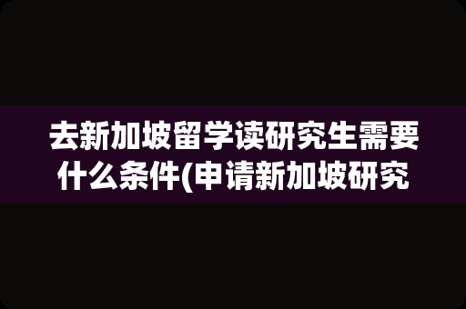 去新加坡留学读研究生需要什么条件(申请新加坡研究生条件)