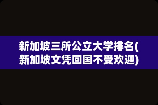 新加坡三所公立大学排名(新加坡文凭回国不受欢迎)