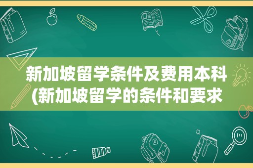 新加坡留学条件及费用本科(新加坡留学的条件和要求)