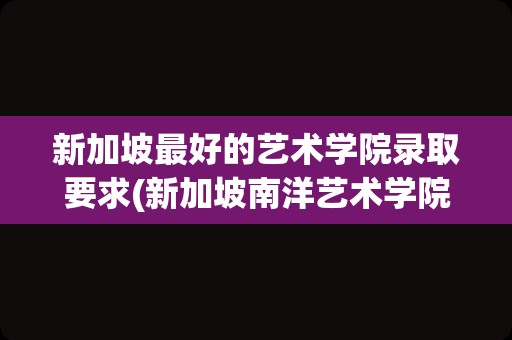 新加坡最好的艺术学院录取要求(新加坡南洋艺术学院入学条件)