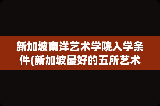 新加坡南洋艺术学院入学条件(新加坡最好的五所艺术大学)