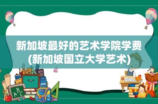 新加坡最好的艺术学院学费(新加坡国立大学艺术)