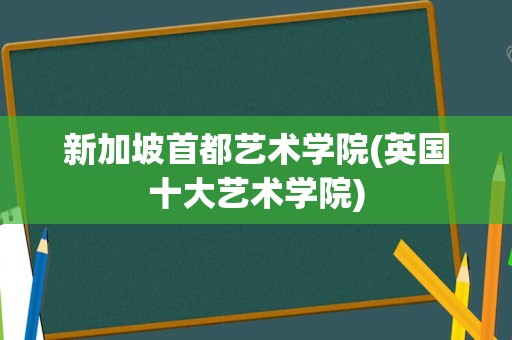 新加坡首都艺术学院(英国十大艺术学院)