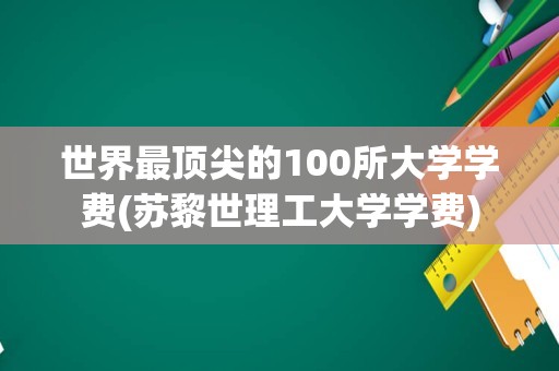 世界最顶尖的100所大学学费(苏黎世理工大学学费)