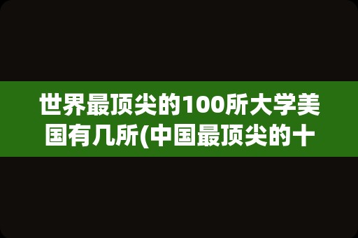 世界最顶尖的100所大学美国有几所(中国最顶尖的十所大学)