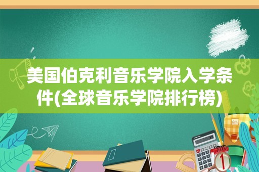 美国伯克利音乐学院入学条件(全球音乐学院排行榜)