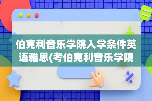 伯克利音乐学院入学条件英语雅思(考伯克利音乐学院需要什么条件)