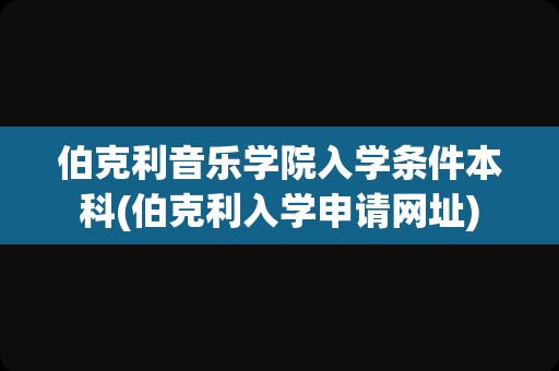 伯克利音乐学院入学条件本科(伯克利入学申请网址)