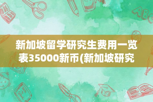 新加坡留学研究生费用一览表35000新币(新加坡研究生留学学费)