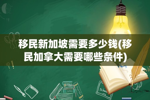 移民新加坡需要多少钱(移民加拿大需要哪些条件)