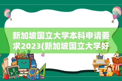 新加坡国立大学本科申请要求2023(新加坡国立大学好申请吗)