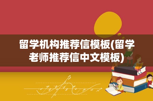 留学机构推荐信模板(留学老师推荐信中文模板)