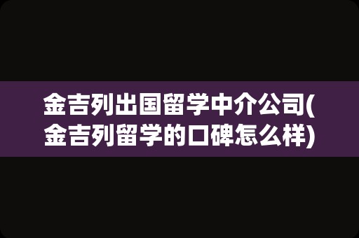 金吉列出国留学中介公司(金吉列留学的口碑怎么样)