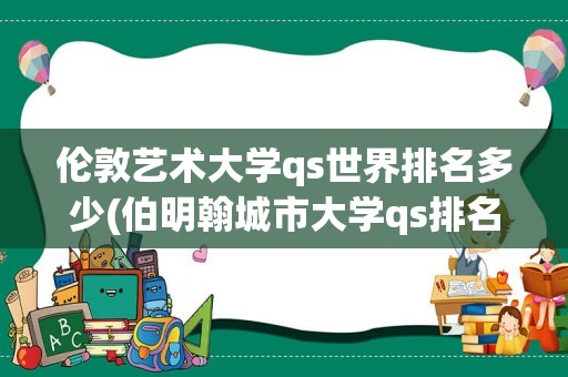 伦敦艺术大学qs世界排名多少(伯明翰城市大学qs排名)