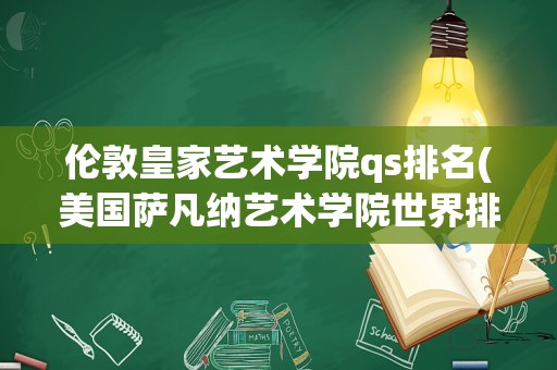 伦敦皇家艺术学院qs排名(美国萨凡纳艺术学院世界排名)