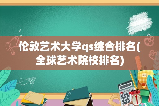 伦敦艺术大学qs综合排名(全球艺术院校排名)