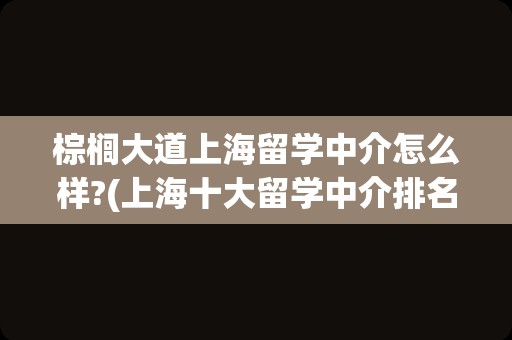 棕榈大道上海留学中介怎么样?(上海十大留学中介排名)