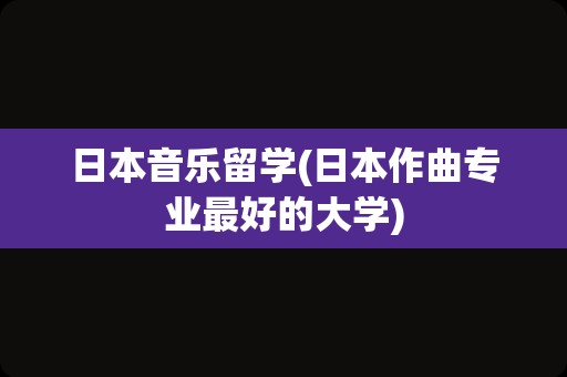 日本音乐留学(日本作曲专业最好的大学)